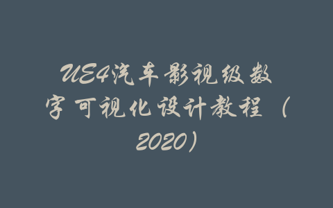 UE4汽车影视级数字可视化设计教程（2020）-吾爱学吧