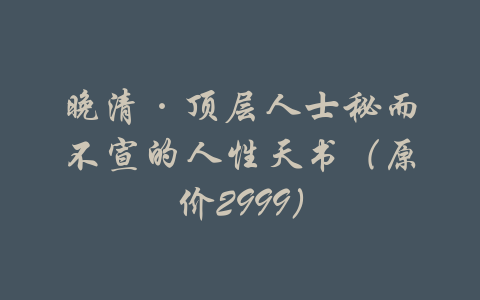 晚清·顶层人士秘而不宣的人性天书（原价2999）-吾爱学吧