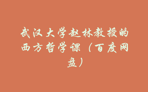 武汉大学赵林教授的西方哲学课（百度网盘）-吾爱学吧