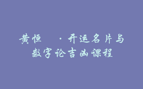 黄恒堉·开运名片与数字论吉凶课程-吾爱学吧