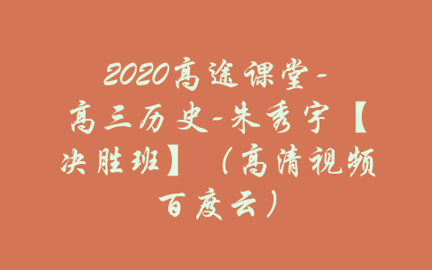 2020高途课堂-高三历史-朱秀宇【决胜班】（高清视频百度云）-吾爱学吧