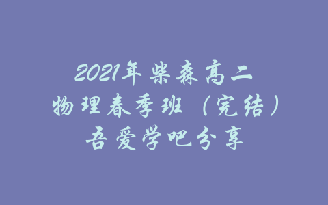 2021年柴森高二物理春季班（完结）吾爱学吧分享-吾爱学吧