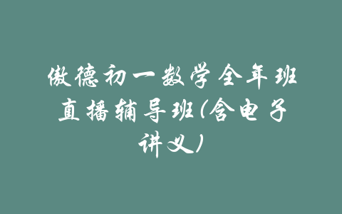 傲德初一数学全年班直播辅导班(含电子讲义)