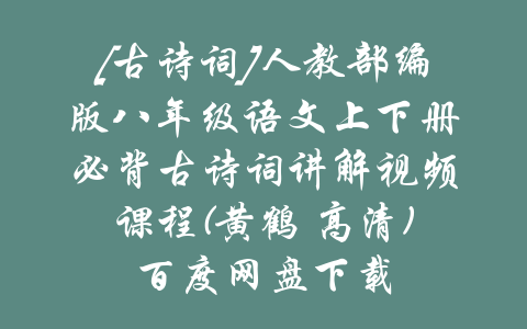 [古诗词]人教部编版八年级语文上下册必背古诗词讲解视频课程(黄鹤 高清)百度网盘下载-吾爱学吧