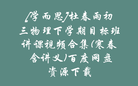 [学而思]杜春雨初三物理下学期目标班讲课视频合集(寒春 含讲义)百度网盘资源下载-吾爱学吧