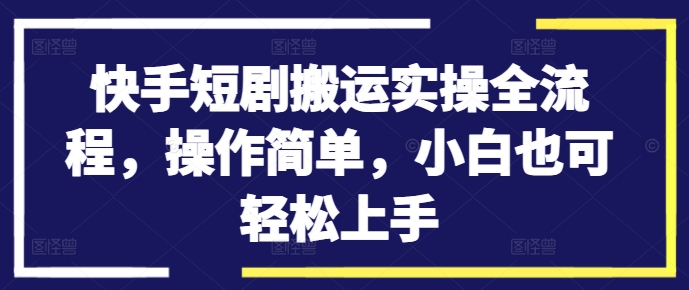 快手短剧搬运实操全流程，操作简单，小白也可轻松上手-吾爱学吧