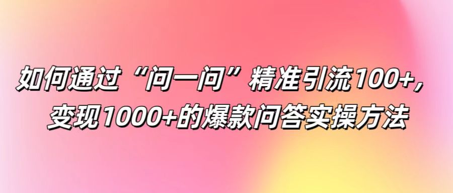 如何通过“问一问”精准引流100+， 变现1000+的爆款问答实操方法-吾爱学吧